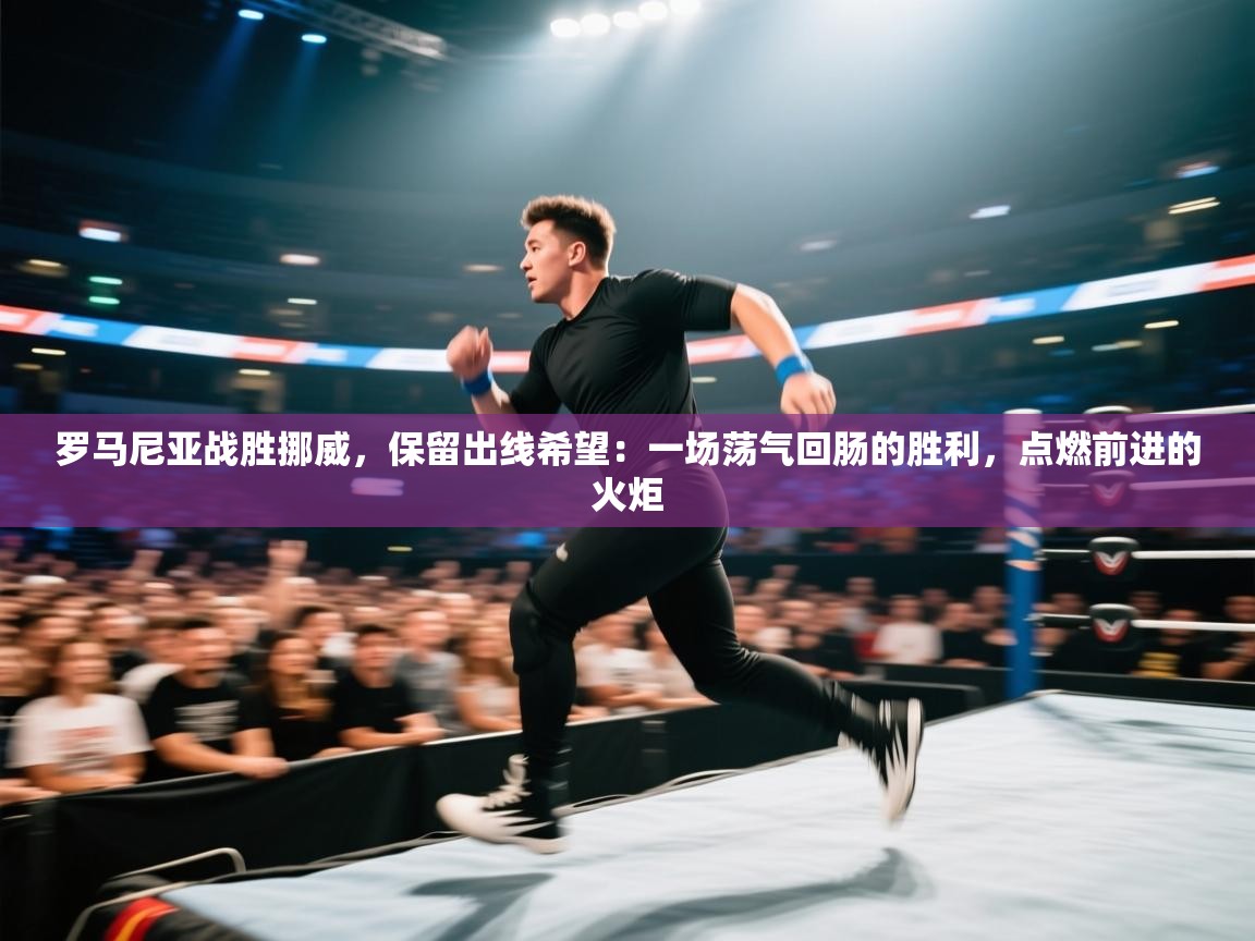 罗马尼亚战胜挪威,保留出线希望:一场荡气回肠的胜利,点燃前进的火炬 第1张