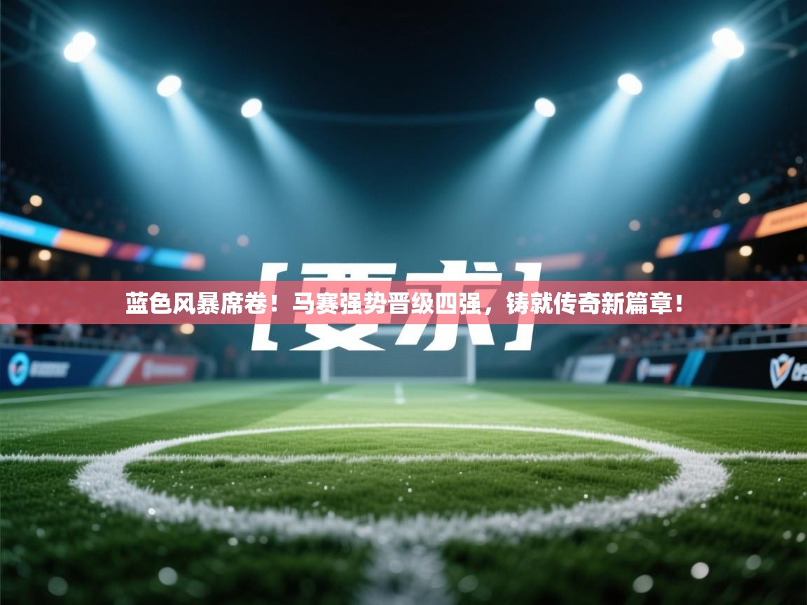 蓝色风暴席卷！马赛强势晋级四强，铸就传奇新篇章！  第1张