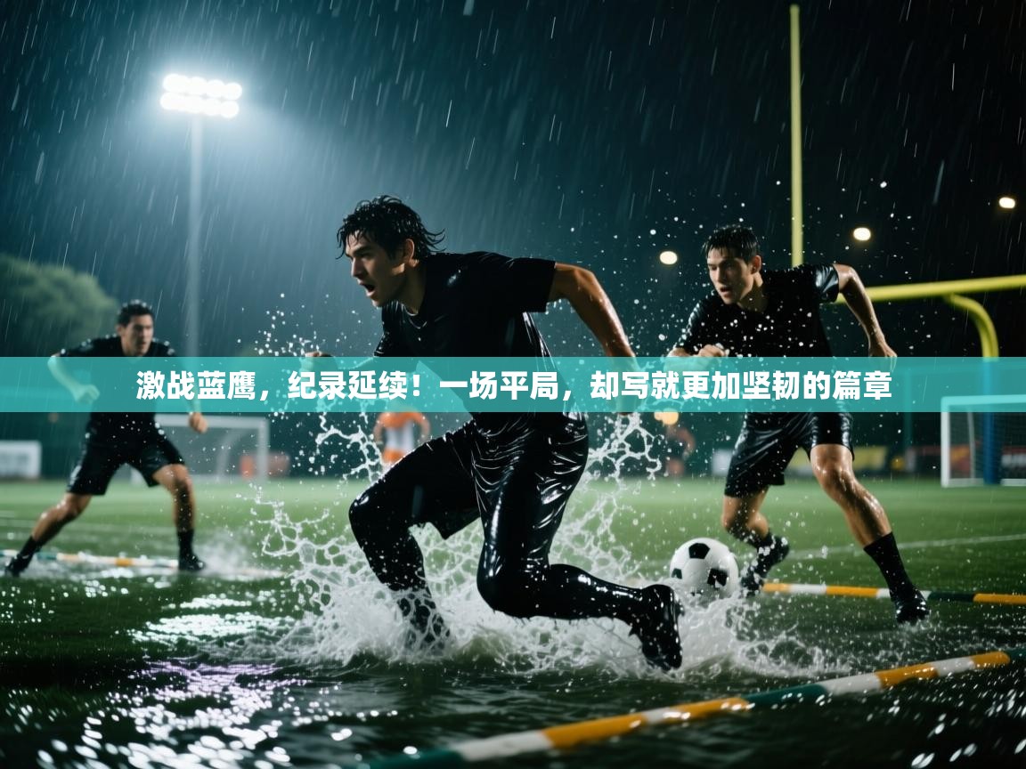 激战蓝鹰,纪录延续!一场平局,却写就更加坚韧的篇章 第1张