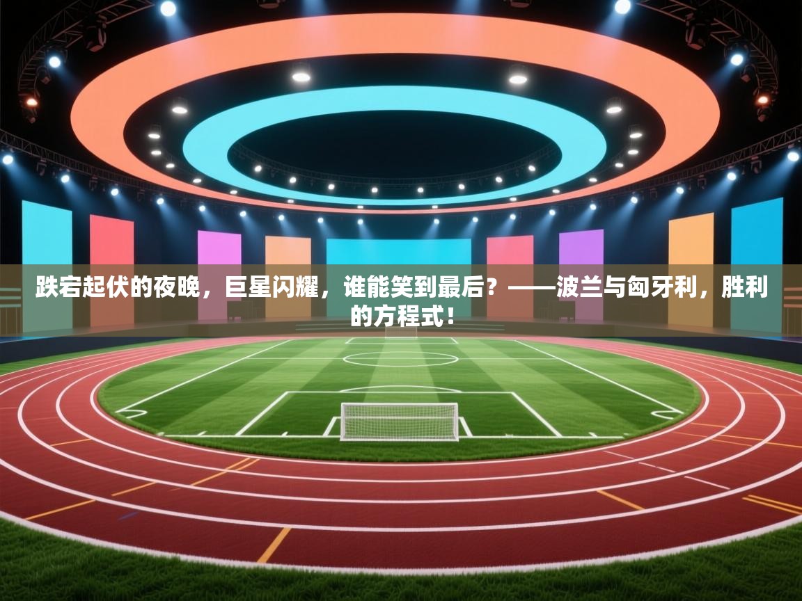 跌宕起伏的夜晚,巨星闪耀,谁能笑到最后?——波兰与匈牙利,胜利的方程式! 第2张