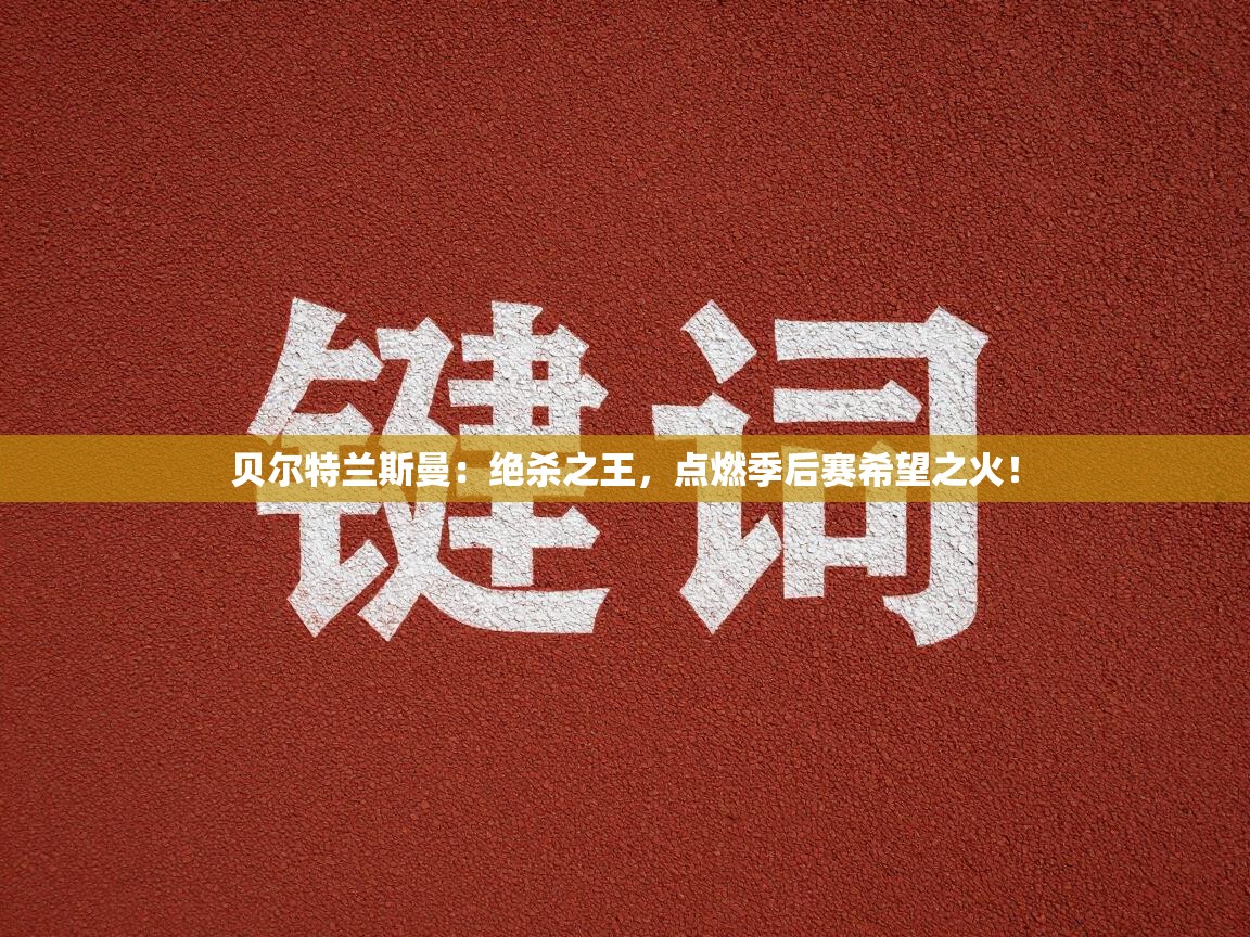 贝尔特兰斯曼：绝杀之王，点燃季后赛希望之火！  第1张