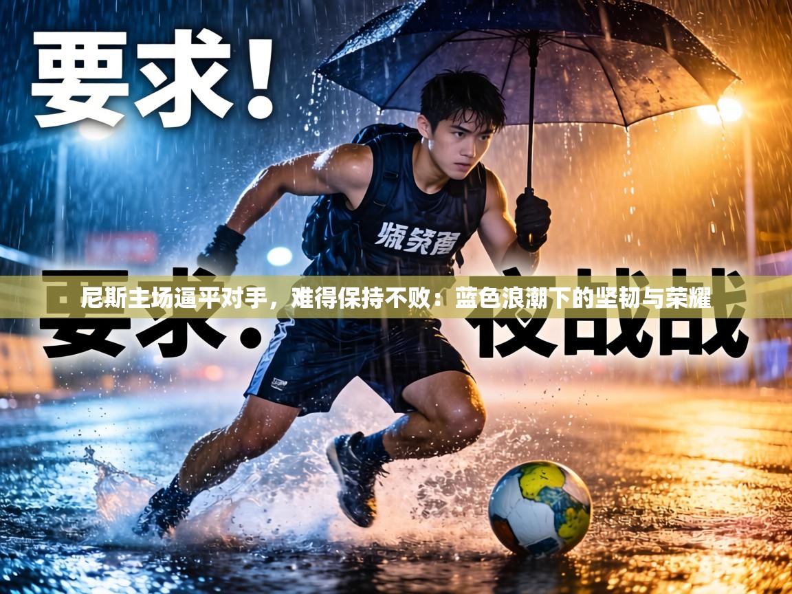 尼斯主场逼平对手,难得保持不败:蓝色浪潮下的坚韧与荣耀 第2张