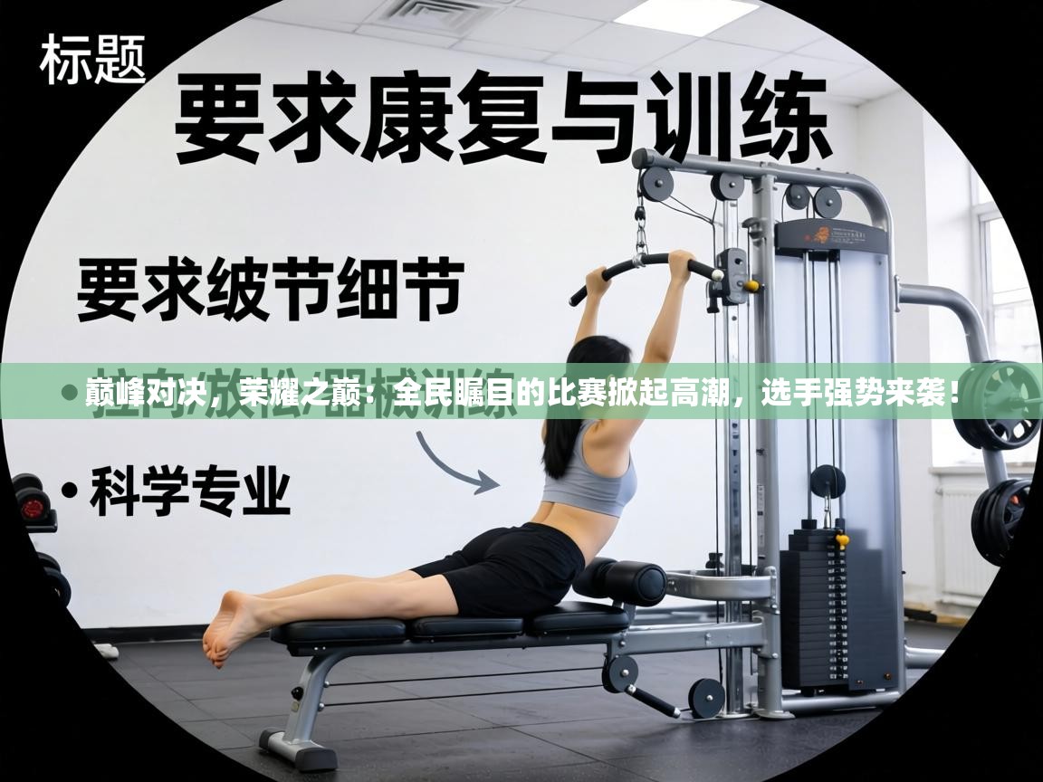 巅峰对决,荣耀之巅:全民瞩目的比赛掀起高潮,选手强势来袭! 第2张
