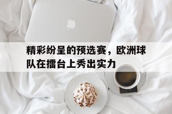 爱游戏体育在线-精彩纷呈的预选赛，欧洲球队在擂台上秀出实力的简单介绍